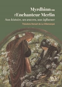 Myrdhinn ou l'Enchanteur Merlin Son histoire, ses oeuvres, son influence