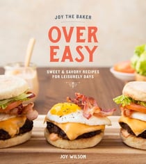 Joy the Baker Over Easy - Sweet and Savory Recipes for Leisurely Days: A Cookbook