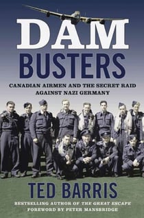 Dam Busters - Canadian Airmen and the Secret Raid Against Nazi Germany
