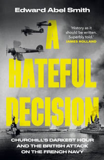 A Hateful Decision - The True Story of Winston Churchill, Operation Catapult and the French Fleet in WW2