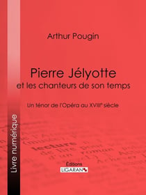 Pierre Jélyotte et les chanteurs de son temps - Un ténor de l'Opéra au XVIIIe siècle