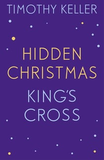 Timothy Keller: King's Cross and Hidden Christmas - King's Cross, The Reason for God, Making Sense of God