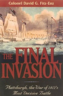 The Final Invasion - Plattsburgh, the War of 1812's Most Decisive Battle