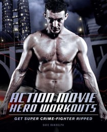 Action Movie Hero Workouts - Get Super Crime-Fighter Ripped