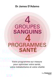 4 groupes sanguins 4 programmes santé - Votre programme sur mesure pour optimiser votre santé, votre