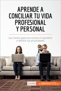Aprende a conciliar tu vida profesional y personal - Las claves para encontrar el equilibro y definir tus prioridades