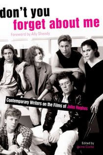 Don't You Forget About Me - Contemporary Writers on the Films of John Hughes