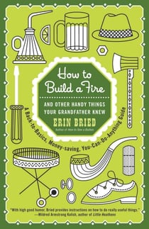 How to Build a Fire - And Other Handy Things Your Grandfather Knew