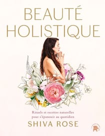 Beauté holistique - Rituels et recettes naturelles pour s'épanouir au quotidien