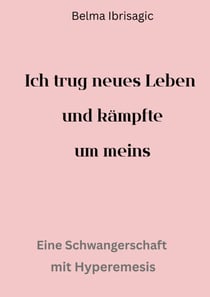 Ich trug neues Leben und kämpfte um meins - Eine Schwangerschaft mit Hyperemisis