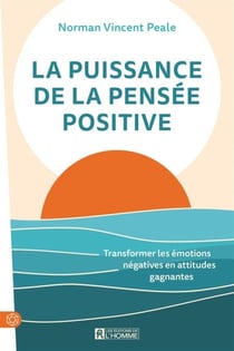 La puissance de la pensée positive - Transformer les émotions négatives en attitudes gagnantes