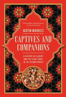 Captives and Companions - A History of Slavery and the Slave Trade in the Islamic World