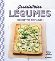 Irrésistibles légumes - 100 recettes inratables