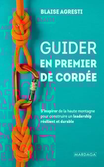 Guider en premier de cordée - S’inspirer de la haute montagne pour construire un leadership résilient et durable