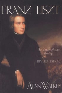Franz Liszt, Volume 1 - The Virtuoso Years: 1811-1847