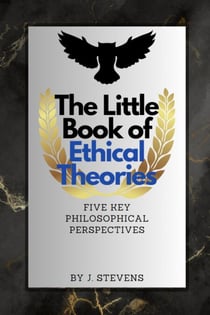 The Little Book of Ethical Theories - Ethical Theories, #1