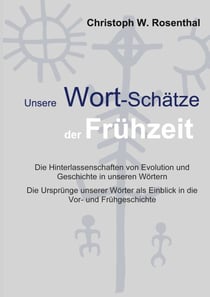 Unsere Wort-Schätze der Frühzeit - Die Hinterlassenschaften von Evolution und Frühgeschichte in unseren Wörtern
