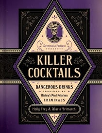 Killer Cocktails - Dangerous Drinks Inspired by History's Most Nefarious Criminals