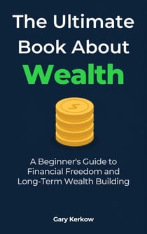 The Ultimate Book About Wealth: A Beginner’s Guide to Financial Freedom and Long-Term Wealth Building