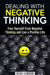Dealing With Negative Thinking: Free Yourself From Negative Thinking and Live a Positive Life - Positive Thinking