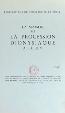 La maison de la procession dionysiaque à El Jem - Thèse complémentaire pour le Doctorat ès lettres présentée à la Faculté des lettres et sciences humaines de l'Université de Paris