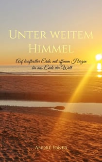 Unter weitem Himmel - Auf kraftvoller Erde, mit offenem Herzen bis ans Ende der Welt