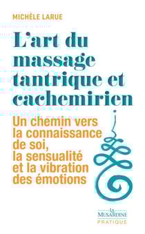 L'art du massage tantrique et cachemirien - Un chemin vers la connaissance de soi, la sensualité et