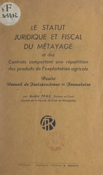 Le statut juridique et fiscal du métayage et des contrats comportant une répartition des produits de l'exploitation agricole - Traité, recueil de jurisprudence, formulaire