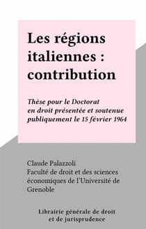 Les régions italiennes : contribution à l'étude de la décentralisation politique - Thèse pour le Doctorat en droit présentée et soutenue publiquement le 15 février 1964
