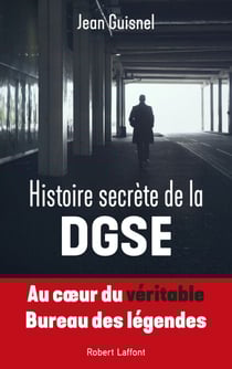 Histoire secrète de la DGSE - Au coeur du véritable Bureau des légendes