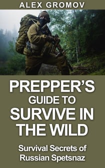 Prepper’s Guide to Survive in the Wild : Survival Secrets of the Russian Spetznaz - Survival Guide