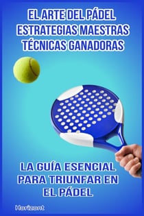 El arte del pádel: Estrategias maestras y técnicas ganadoras La guía esencial para triunfar en el pádel.