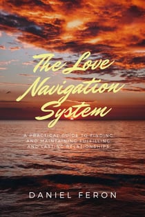 The Love Navigation System: A Practical Guide to Finding and Maintaining Fulfilling and Lasting Relationships