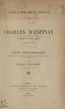 Dans l'orbe de La Pléiade. Charles d'Espinay, évêque de Dol, poète (1531 ?-1591) - Thèse complémentaire, présentée pour le Doctorat ès lettres, à la Faculté des lettres de l'Université de Paris