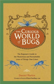 The Curious World of Bugs - The Bugman's Guide to the Mysterious and Remarkable Lives of Things That Crawl