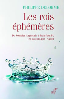 LES ROIS EPHEMERES - DE ROMULUS AUGUSTULE A JEAN-PAUL IER, EN PASSANT PAR L'AIGLON