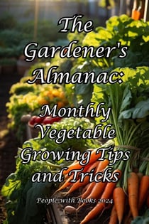 The Gardener's Almanac: Monthly Vegetable Growing Tips and Tricks
