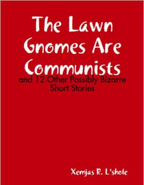The Lawn Gnomes Are Communists: and 12 Other Bizarre Short Stories
