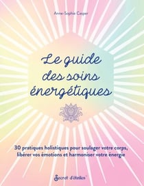 Le guide des soins énergétiques - 30 pratiques holistiques pour soulager votre corps libérer vos émotions et harmoniser votre énergie