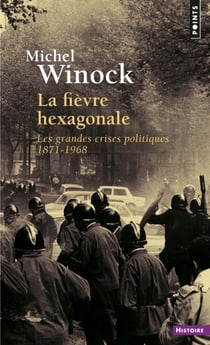 La Fièvre hexagonale. Les grandes crises politiques 1871-1968 - Les grandes crises politiques 1871-1968
