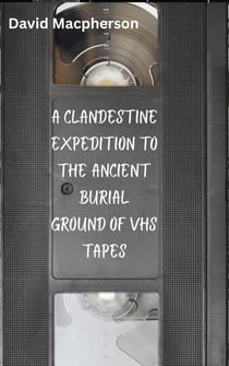 A Clandestine Expedition to the Ancient Buriel Ground of VHS Tapes