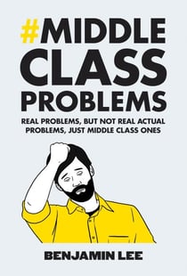 Middle Class Problems - Problems but not real actual problems, just middle class ones
