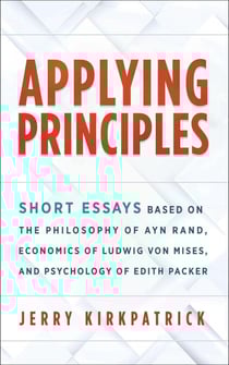Applying Principles: Short Essays Based on the Philosophy of Ayn Rand, Economics of Ludwig von Mises, and Psychology of Edith Packer