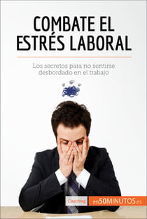 Combate el estrés laboral - Los secretos para no sentirse desbordado en el trabajo