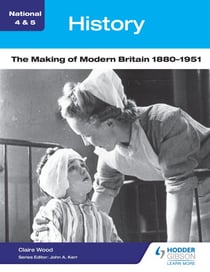 National 4 &amp; 5 History: The Making of Modern Britain 1880-1951