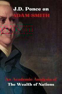 J.D. Ponce on Adam Smith: An Academic Analysis of The Wealth of Nations - Great Minds of Universal Thought (Analyzed), #15