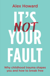 It’s Not Your Fault - Why Childhood Trauma Shapes You and How to Break Free