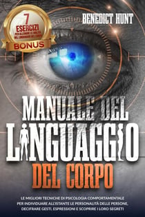 Manuale Del Linguaggio Del Corpo: Scopri Come Analizzare Qualunque Persona: Decifrare Gesti, Espressioni E Scoprire I Loro Segreti.  BONUS: 7 Esercizi Per Allenare L’abilità Della Lettura Del Corpo