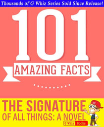 The Signature of All Things - 101 Amazing Facts You Didn't Know - GWhizBooks.com