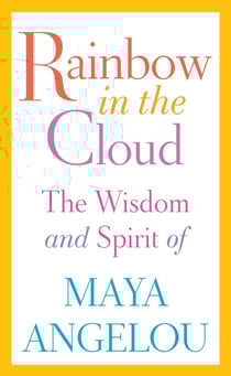 Rainbow in the Cloud - The Wisdom and Spirit of Maya Angelou